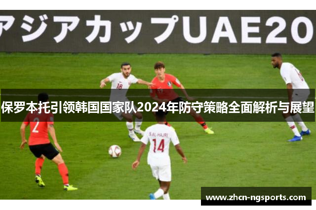 保罗本托引领韩国国家队2024年防守策略全面解析与展望