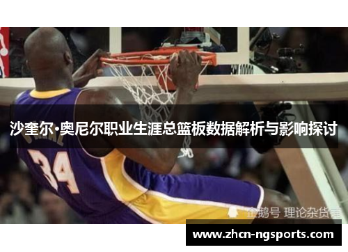 沙奎尔·奥尼尔职业生涯总篮板数据解析与影响探讨