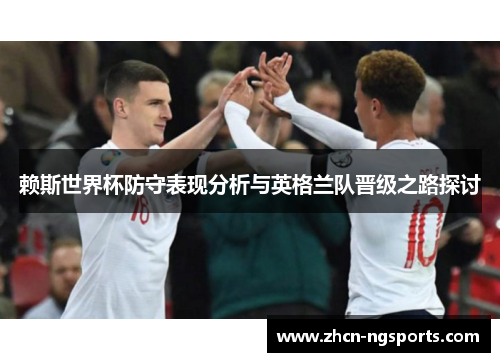 赖斯世界杯防守表现分析与英格兰队晋级之路探讨