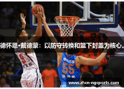 德怀恩·戴德蒙：以防守转换和篮下封盖为核心。