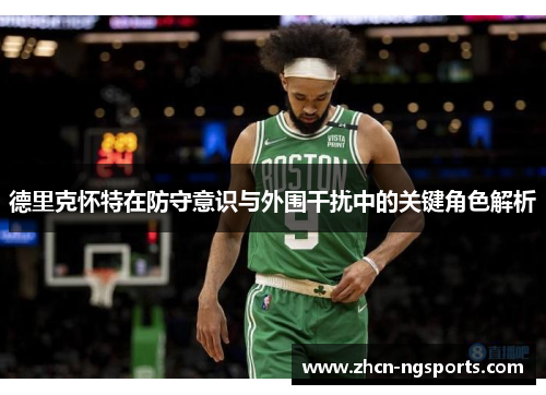 德里克怀特在防守意识与外围干扰中的关键角色解析