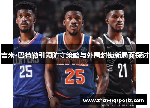 吉米·巴特勒引领防守策略与外围封锁新局面探讨