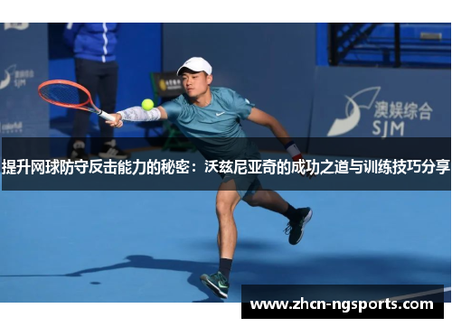 提升网球防守反击能力的秘密：沃兹尼亚奇的成功之道与训练技巧分享