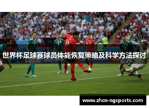 世界杯足球赛球员体能恢复策略及科学方法探讨