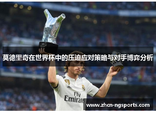 莫德里奇在世界杯中的压迫应对策略与对手博弈分析