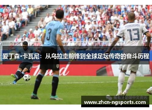 爱丁森·卡瓦尼：从乌拉圭前锋到全球足坛传奇的奋斗历程