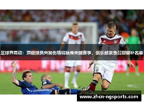 足球界震动：顶级球员突发伤情将缺席关键赛事，俱乐部紧急召回替补名单