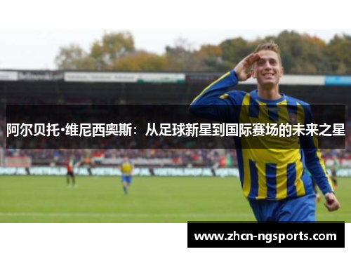 阿尔贝托·维尼西奥斯：从足球新星到国际赛场的未来之星