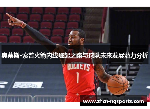 奥蒂斯·索普火箭内线崛起之路与球队未来发展潜力分析