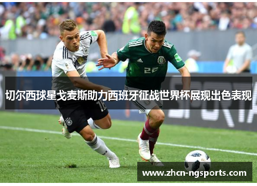 切尔西球星戈麦斯助力西班牙征战世界杯展现出色表现