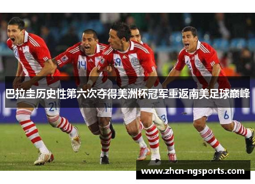 巴拉圭历史性第六次夺得美洲杯冠军重返南美足球巅峰