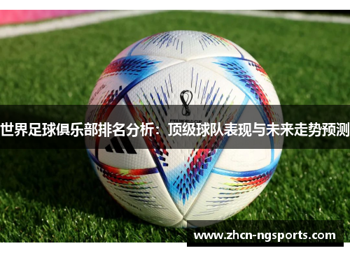 世界足球俱乐部排名分析：顶级球队表现与未来走势预测