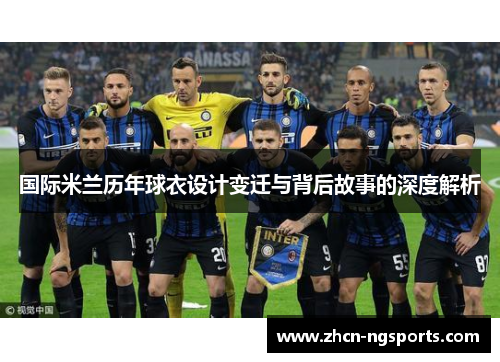 国际米兰历年球衣设计变迁与背后故事的深度解析