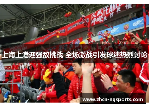上海上港迎强敌挑战 全场激战引发球迷热烈讨论