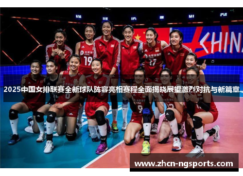 2025中国女排联赛全新球队阵容亮相赛程全面揭晓展望激烈对抗与新篇章