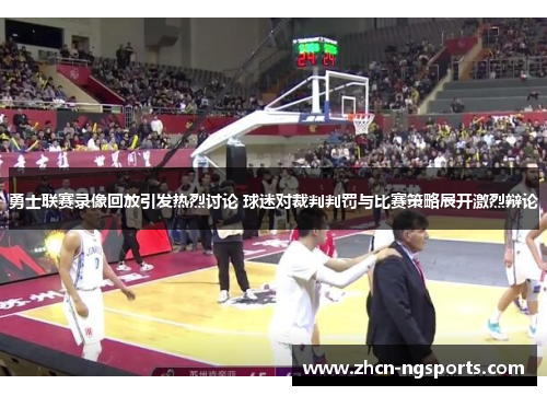 勇士联赛录像回放引发热烈讨论 球迷对裁判判罚与比赛策略展开激烈辩论