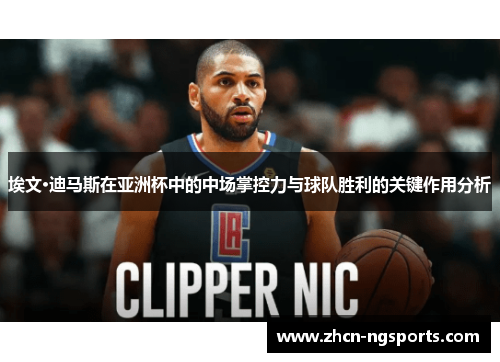 埃文·迪马斯在亚洲杯中的中场掌控力与球队胜利的关键作用分析