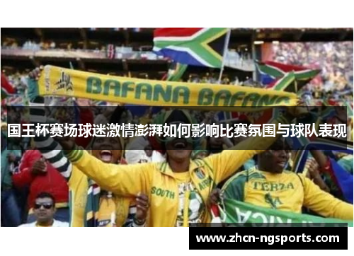 国王杯赛场球迷激情澎湃如何影响比赛氛围与球队表现