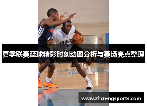 夏季联赛篮球精彩时刻动图分析与赛场亮点整理