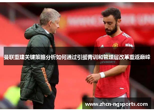 曼联重建关键策略分析如何通过引援青训和管理层改革重返巅峰