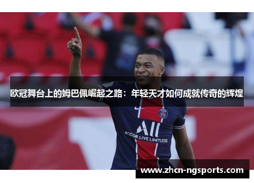 欧冠舞台上的姆巴佩崛起之路：年轻天才如何成就传奇的辉煌