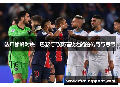 法甲巅峰对决：巴黎与马赛宿敌之路的传奇与恩怨