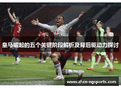 皇马崛起的五个关键阶段解析及背后驱动力探讨