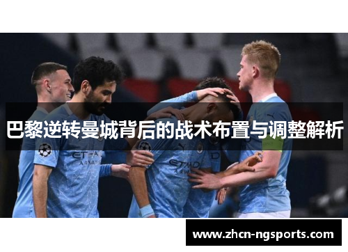巴黎逆转曼城背后的战术布置与调整解析
