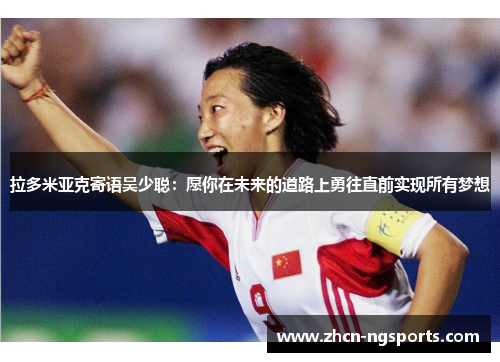 拉多米亚克寄语吴少聪：愿你在未来的道路上勇往直前实现所有梦想