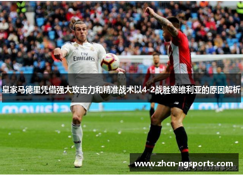 皇家马德里凭借强大攻击力和精准战术以4-2战胜塞维利亚的原因解析