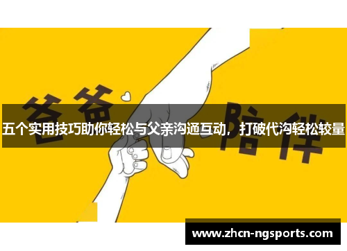 五个实用技巧助你轻松与父亲沟通互动，打破代沟轻松较量