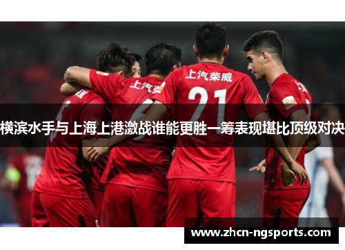 横滨水手与上海上港激战谁能更胜一筹表现堪比顶级对决